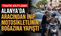 Alanya’da aracından inip motosikletlinin boğazına yapıştı