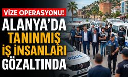 Vize operasyonu! Alanya’da tanınmış iş insanları gözaltında