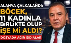 Alanya çalkalandı: Böcek, 11 kadınla birlikte olup işe mi aldı?