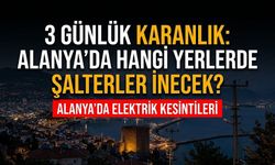 3 günlük karanlık: Alanya’da hangi yerlerde şalterler inecek?