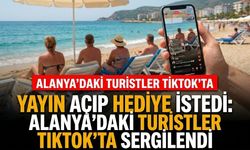 Yayın açıp hediye istedi: Alanya'daki turistler TikTok'ta sergilendi