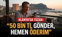 Alanya’da tuzak: “50 bin TL gönder, hemen öderim”