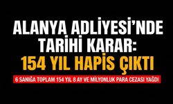 Alanya Adliyesi’nde tarihi karar: 154 yıl hapis çıktı