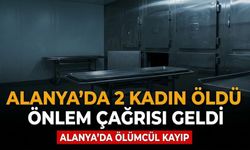 Alanya’da kahreden veda: 2 kadın öldü, önlem çağrısı geldi