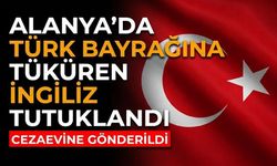 Alanya’da Türk bayrağına tüküren İngiliz tutuklandı