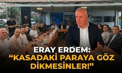 Eray Erdem: “Kasadaki paraya göz dikmesinler!”