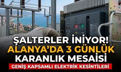 Şalterler iniyor! Alanya'da 3 günlük karanlık mesaisi