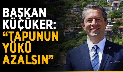 Başkan Küçüker: “Tapunun yükü azalsın”