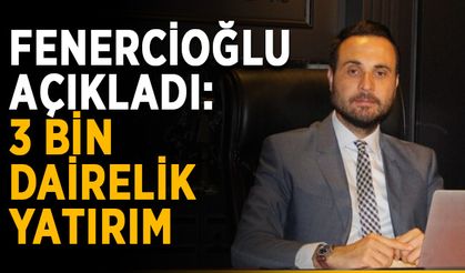 Fenercioğlu açıkladı: 3 bin dairelik yatırım