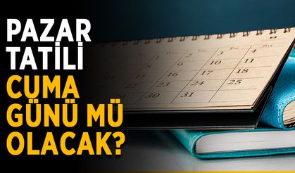Pazar tatili Cuma gününe mi alınacak?