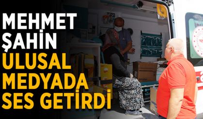 Mehmet Şahin ulusal medyada ses getirdi