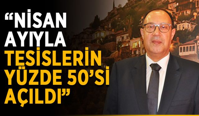 “Nisan ayıyla tesislerin yüzde 50’si açıldı”