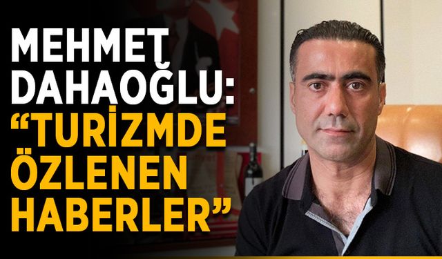 Mehmet Dahaoğlu: “Turizmde özlenen haberler”