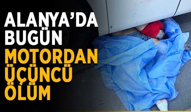 Alanya’da bugün motordan üçüncü ölüm