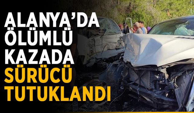 Alanya’da ölümlü kazada sürücü tutuklandı