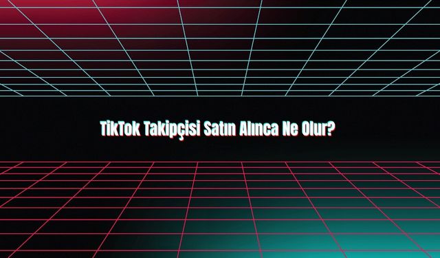 TikTok Takipçisi Satın Alınca Ne Olur?