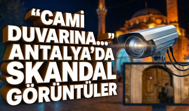 "Cami duvarına..." deyimi gerçek oldu: Antalya'da skandal görüntüler