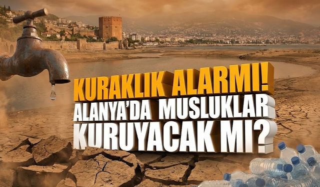 Kuraklık alarmı! Alanya’da musluklar kuruyacak mı?