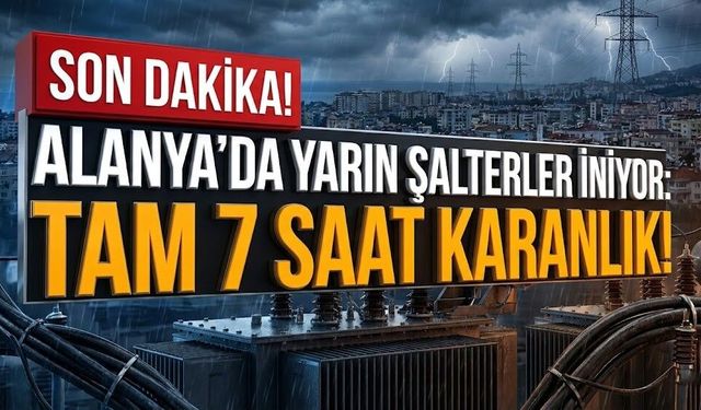 SON DAKİKA! Alanya'da yarın şalterler iniyor: Tam 7 saat karanlık!
