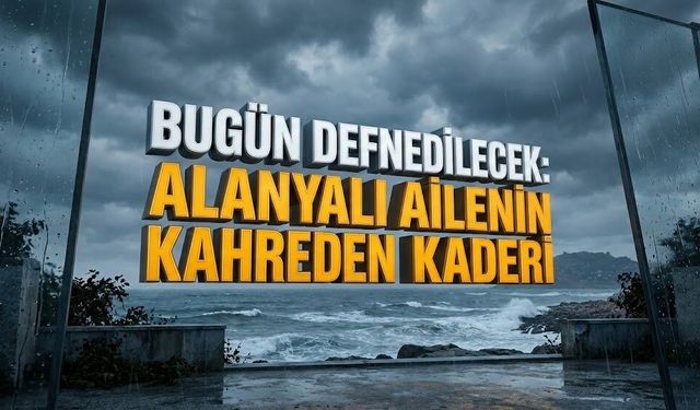 Bugün defnedilecek: Alanyalı ailenin kahreden kaderi