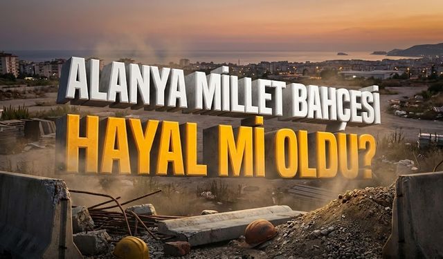 Alanya Millet Bahçesi hayal mi oldu?