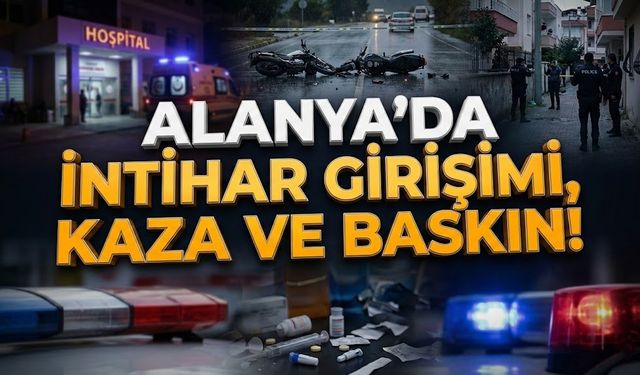 Alanya’da hareketli gün: İnt*har girişimi, kaza ve baskın!