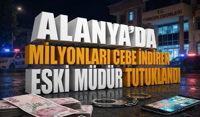 Alanya’da milyonları cebe indiren eski müdür tutuklandı