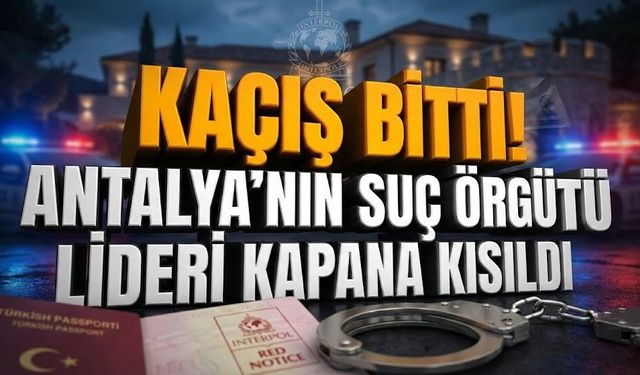 Kaçış bitti! Antalya’nın suç örgütü lideri kapana kısıldı