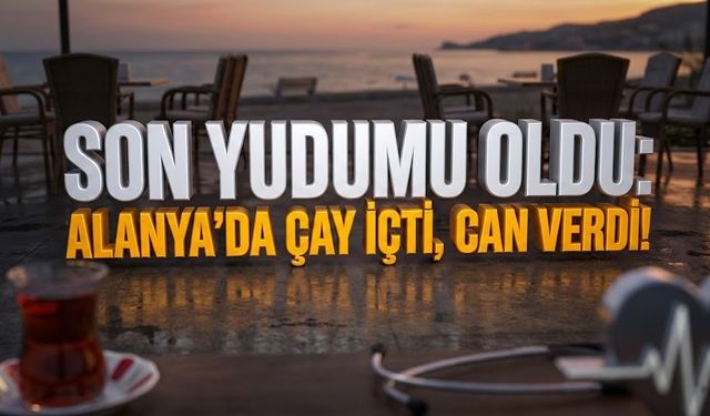 Son yudumu oldu: Alanya'da çay içti, can verdi!