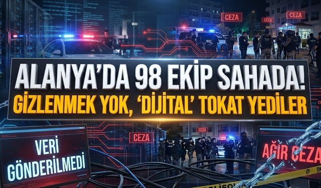 Alanya’da 98 ekip sahada! Gizlenmek yok, ‘Dijital’ tokat yediler