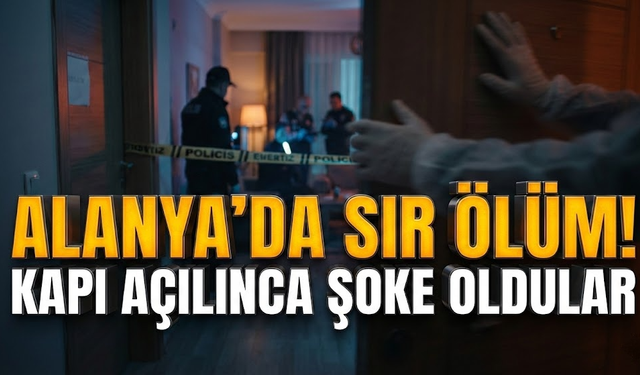 Alanya’da sır ölüm! Kapı açılınca şoke oldular