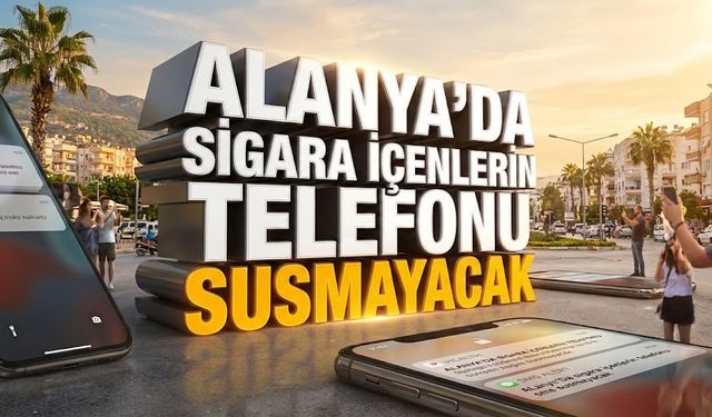 Alanya’da sigara içenlerin telefonu susmayacak
