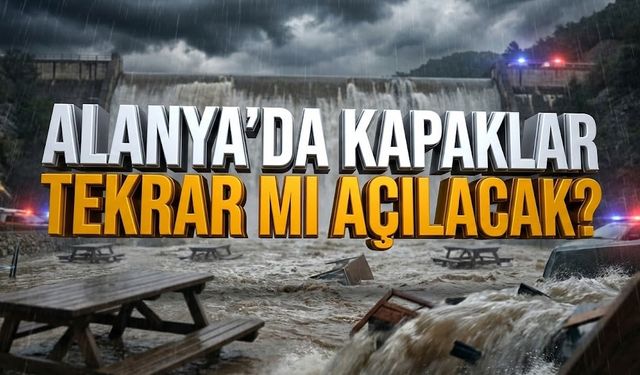 Alanya’da baraj kapakları tekrar mı açılacak?