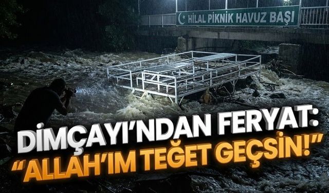 Dimçayı’nda çaresizliğin feryadı: “Allah’ım teğet geçsin!”