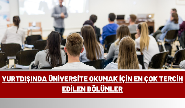 Yurtdışında Üniversite Okumak İçin En Çok Tercih Edilen Bölümler