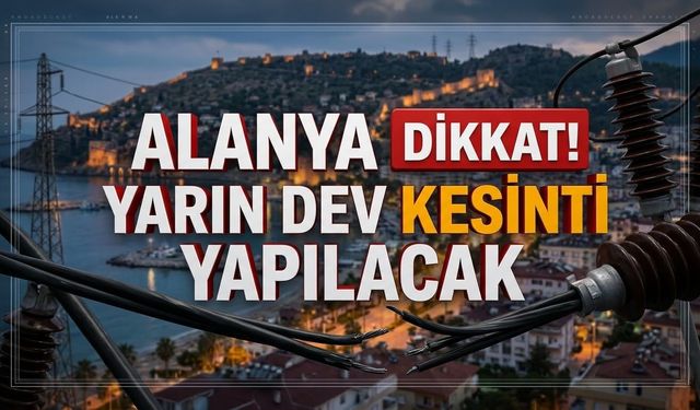 Alanya’da yarına dikkat! Dev kesinti listesi açıklandı