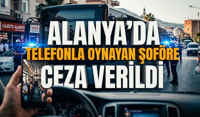 Alanya’da telefonla oynayan şoföre ceza verildi