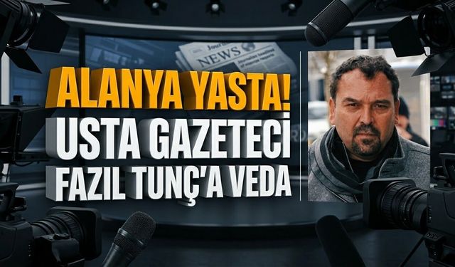 Alanya yasta! Usta gazeteci Fazıl Tunç'a veda