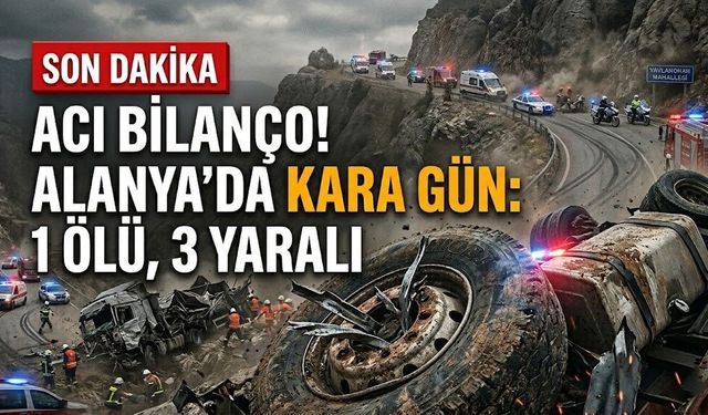 Acı bilanço! Alanya’da kara gün: 1 ölü, 3 yaralı