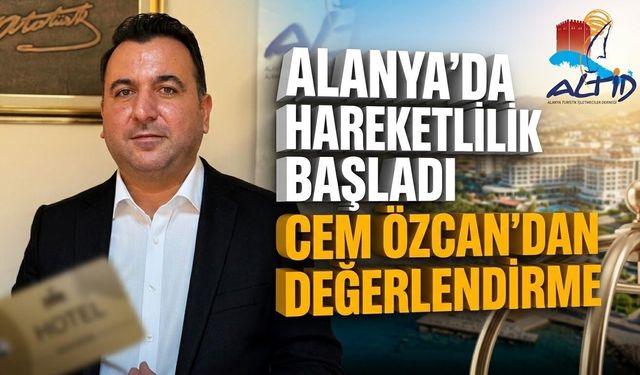 Alanya’da hareketlilik başladı: Cem Özcan’dan değerlendirme