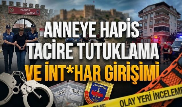 Alanya’da anneye hapis, tacire tutuklama ve int*har girişimi