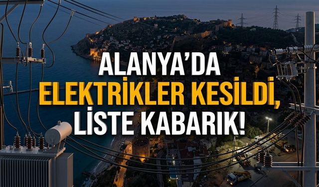 Alanya’da tam 11 mahalle ve onlarca sokakta elektrikler kesildi