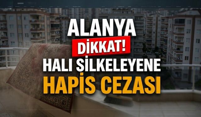 Alanya dikkat! Halı silkeleyene hapis cezası