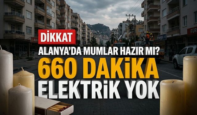 Alanya’da mumlar hazır mı? 660 dakika elektrik yok