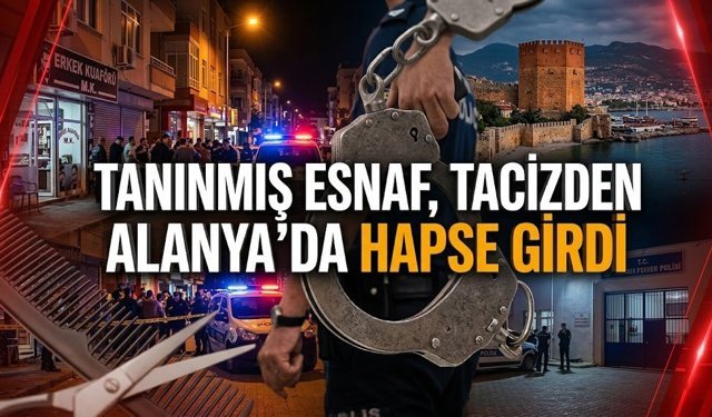 Tanınmış esnaf, t*cizden Alanya’da hapse girdi