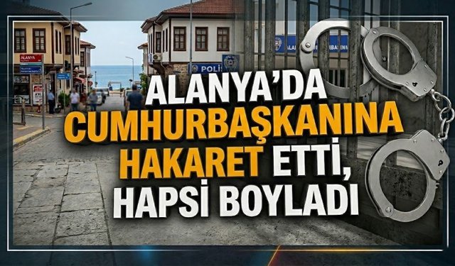 Alanya'da Cumhurbaşkanına hakaret etti, hapsi boyladı
