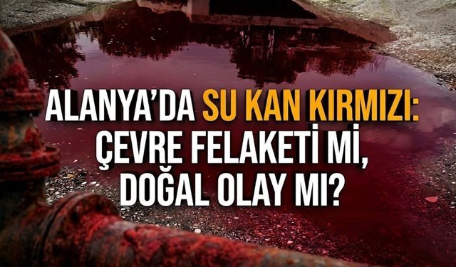 Alanya’da su kan kırmızı: Çevre felaketi mi, doğal olay mı?