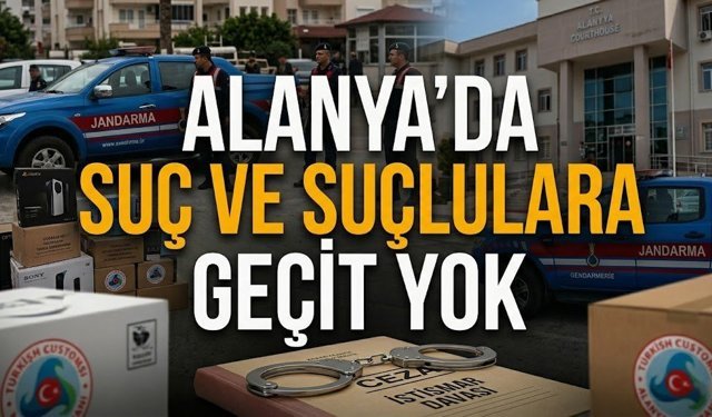 Alanya’da suç ve suçlulara geçit yok: Operasyon ve ağır ceza bir arada