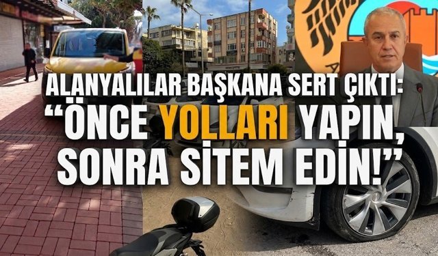 Alanyalılar başkana sert çıktı: "Önce yolları yapın, sonra sitem edin!"