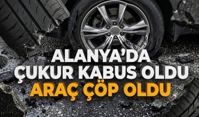 Alanya’da çukur kabus oldu, araç çöp oldu
